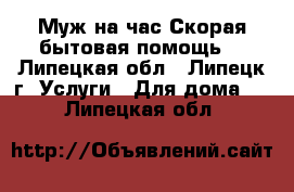 Муж на час(Скорая бытовая помощь) - Липецкая обл., Липецк г. Услуги » Для дома   . Липецкая обл.